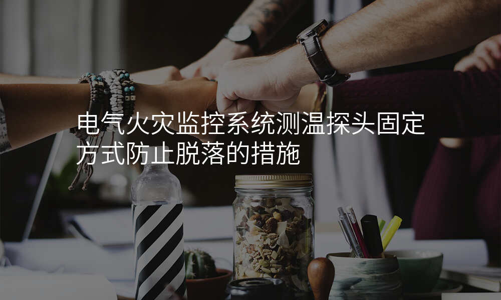 电气火灾监控系统测温探头固定方式防止脱落的措施