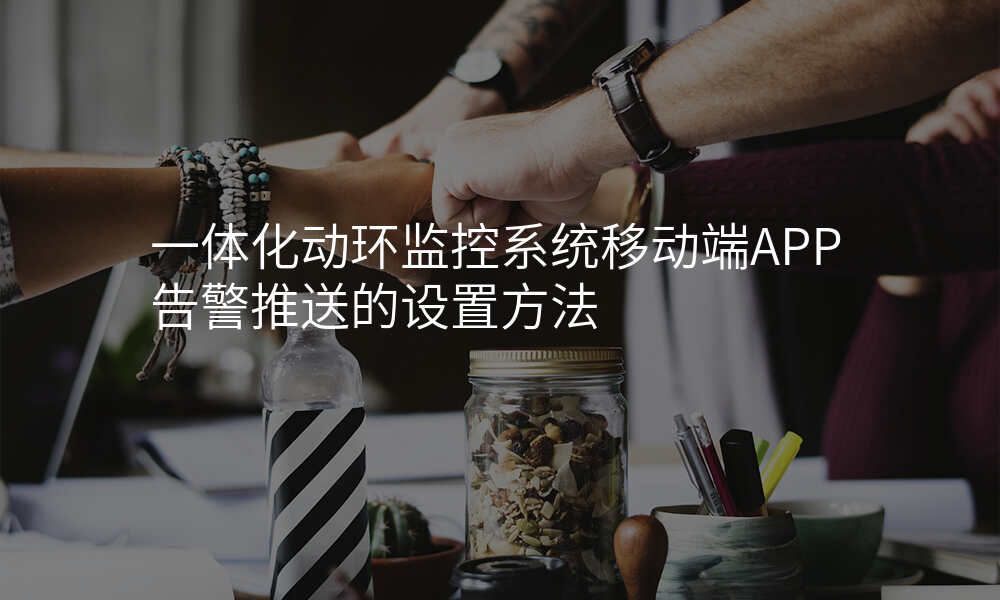 一体化动环监控系统移动端APP告警推送的设置方法