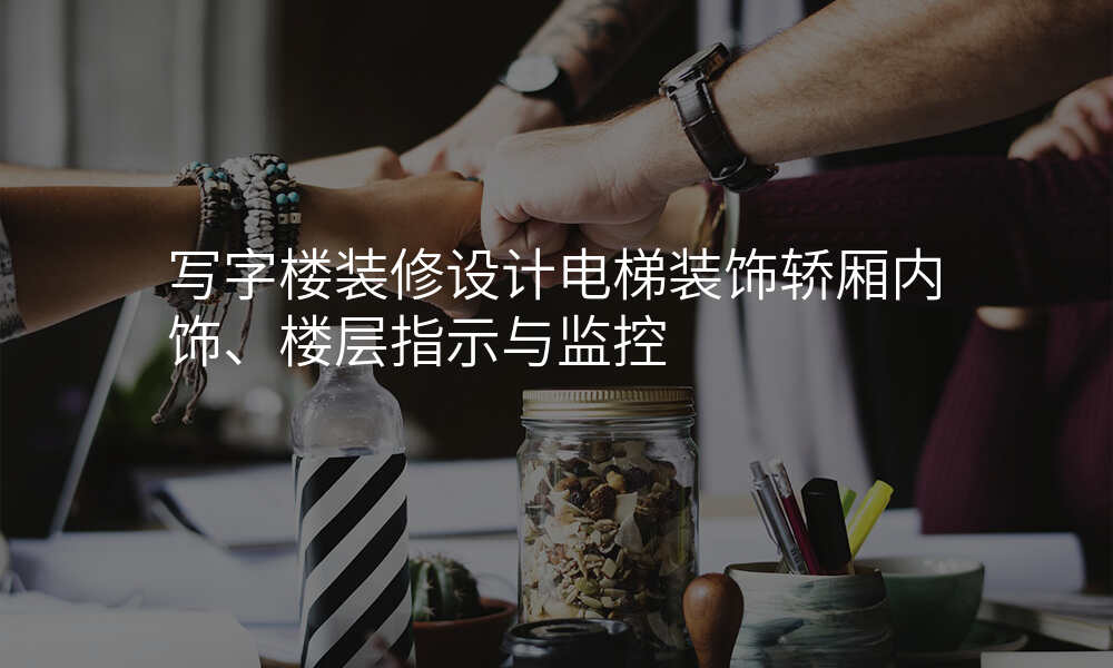 写字楼装修设计电梯装饰轿厢内饰、楼层指示与监控
