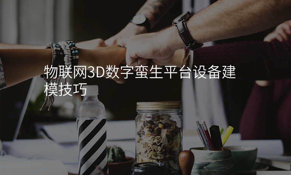 物联网3D数字蛮生平台设备建模技巧