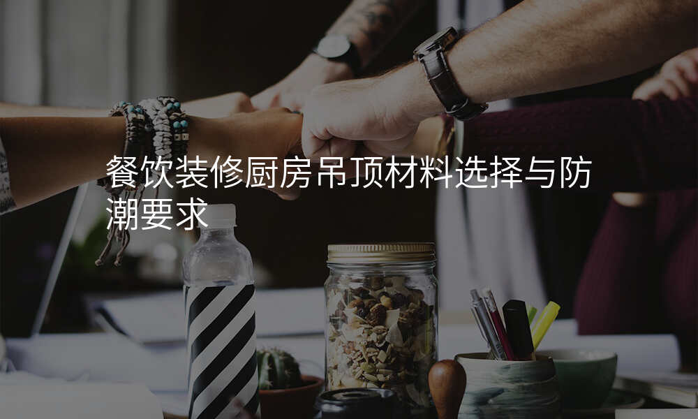 餐饮装修厨房吊顶材料选择与防潮要求
