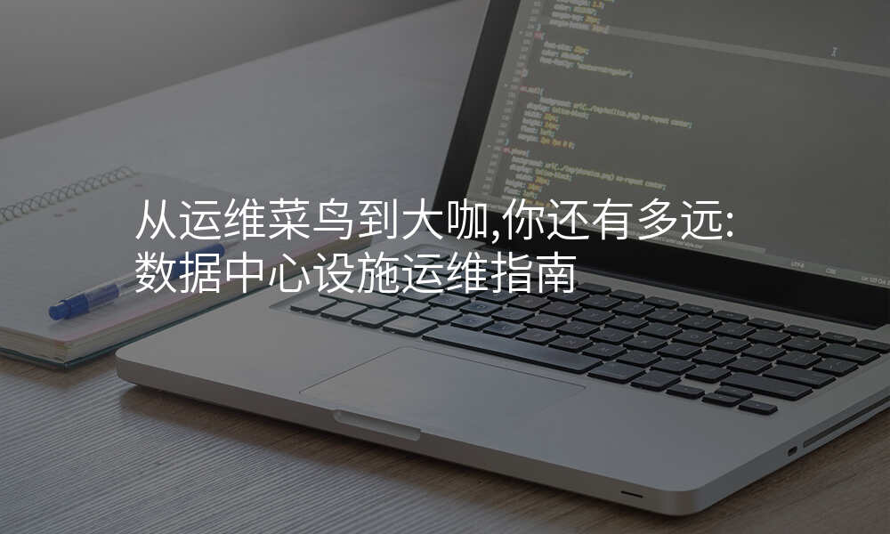从运维菜鸟到大咖,你还有多远:数据中心设施运维指南