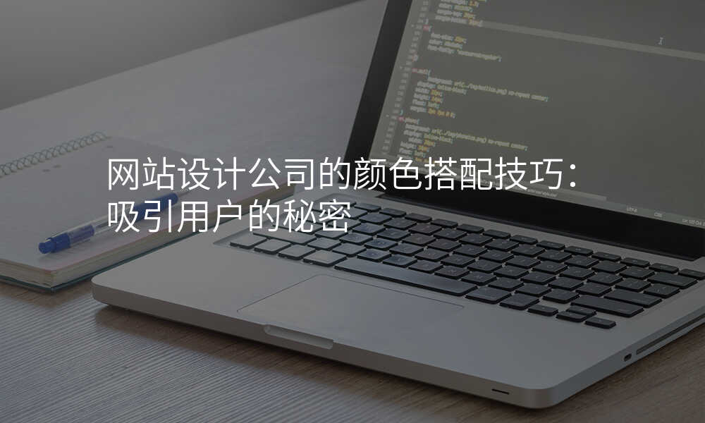 网站设计公司的颜色搭配技巧:吸引用户的秘密