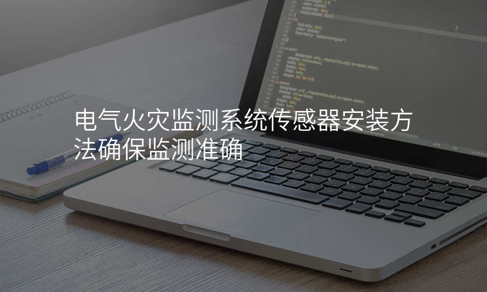 电气火灾监测系统传感器安装方法确保监测准确