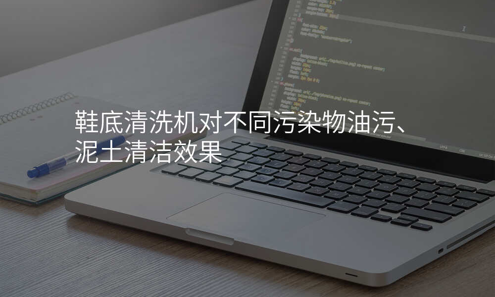 鞋底清洗机对不同污染物油污、泥土清洁效果