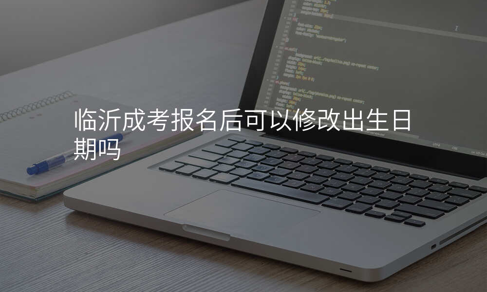 临沂成考报名后可以修改出生日期吗