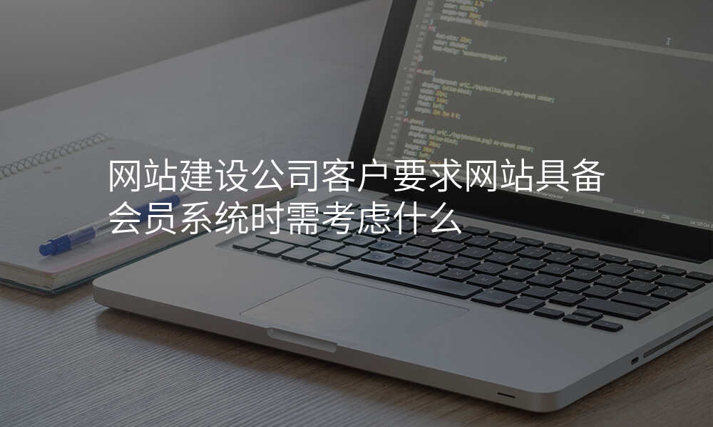 网站建设公司客户要求网站具备会员系统时需考虑什么