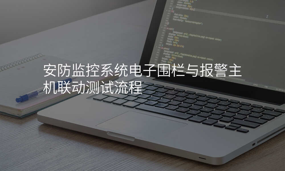 安防监控系统电子围栏与报警主机联动测试流程