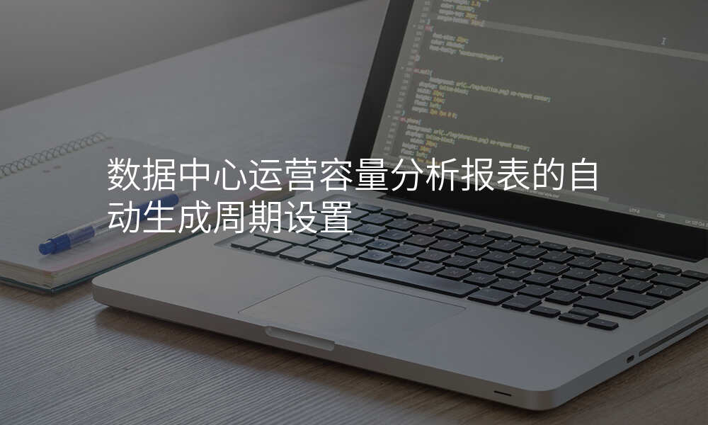 数据中心运营容量分析报表的自动生成周期设置