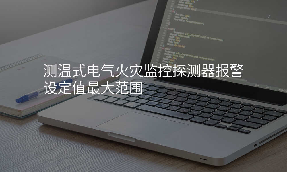 测温式电气火灾监控探测器报警设定值最大范围