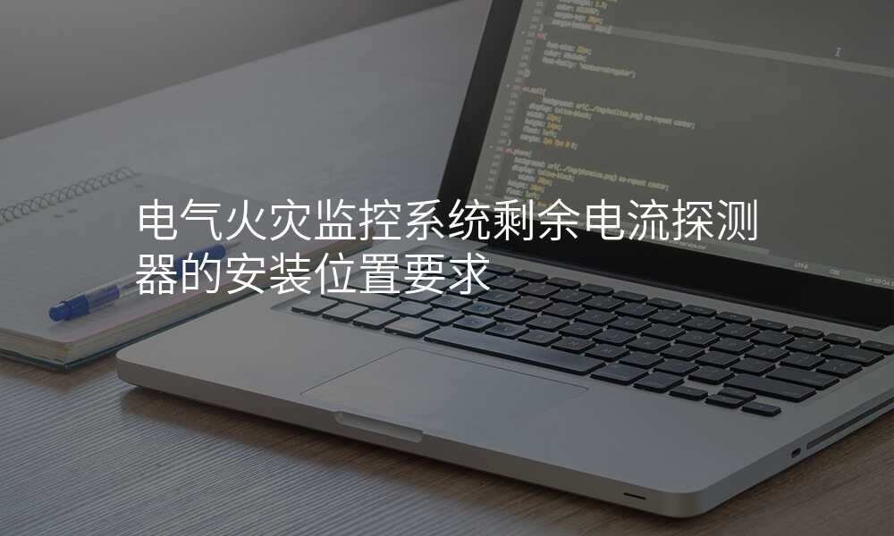 电气火灾监控系统剩余电流探测器的安装位置要求