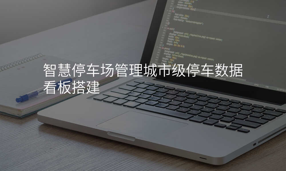 智慧停车场管理城市级停车数据看板搭建