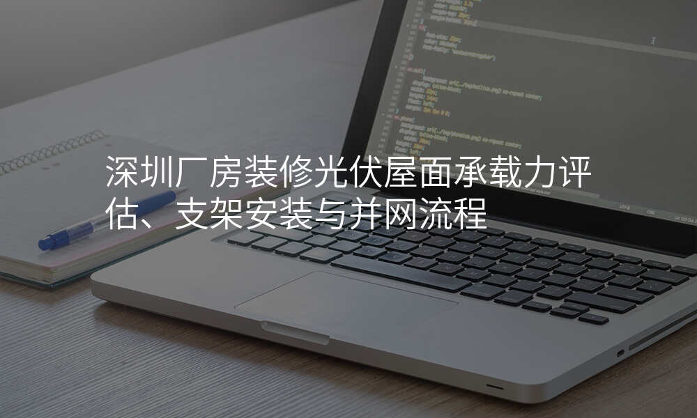 深圳厂房装修光伏屋面承载力评估、支架安装与并网流程