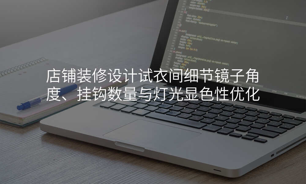 店铺装修设计试衣间细节镜子角度、挂钩数量与灯光显色性优化