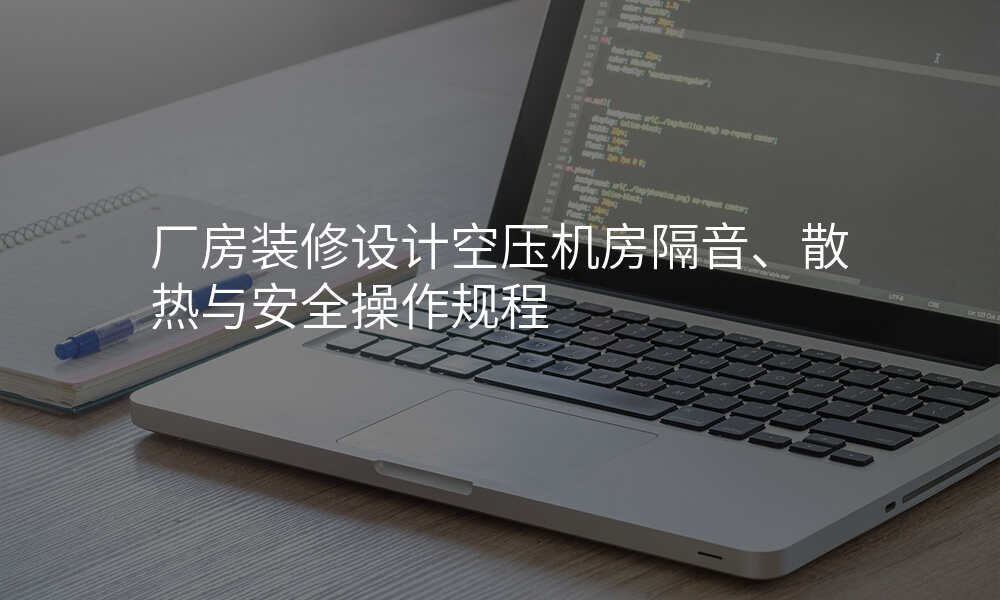 厂房装修设计空压机房隔音、散热与安全操作规程