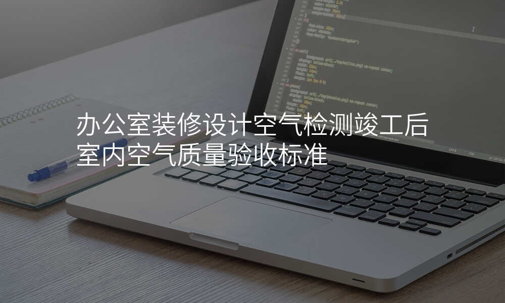 办公室装修设计空气检测竣工后室内空气质量验收标准