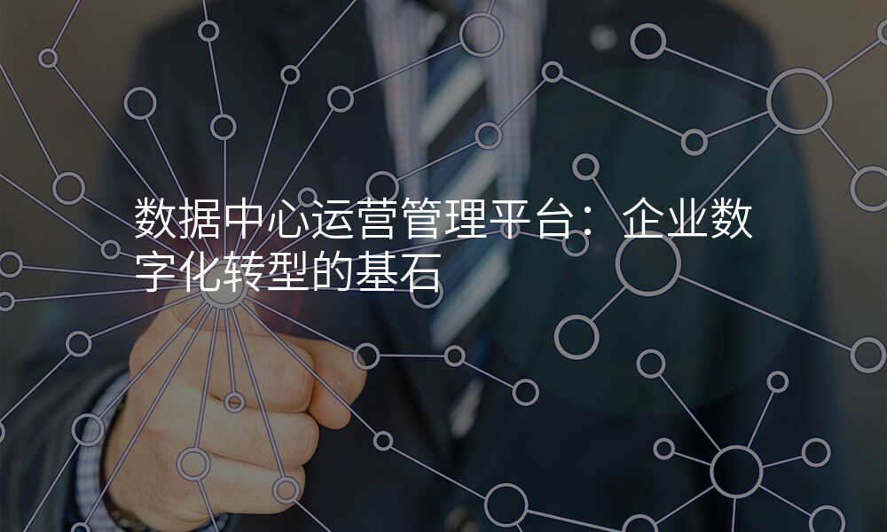 数据中心运营管理平台:企业数字化转型的基石