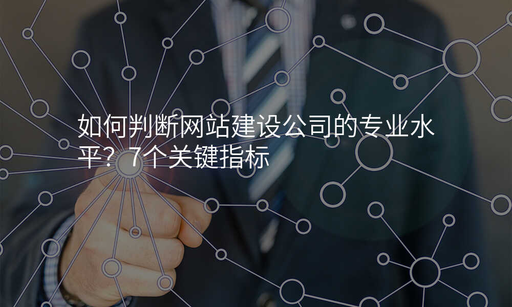 如何判断网站建设公司的专业水平?7个关键指标