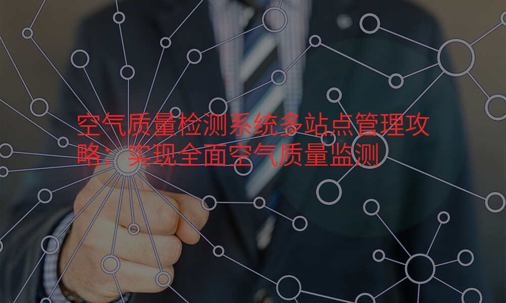 空气质量检测系统多站点管理攻略:实现全面空气质量监测