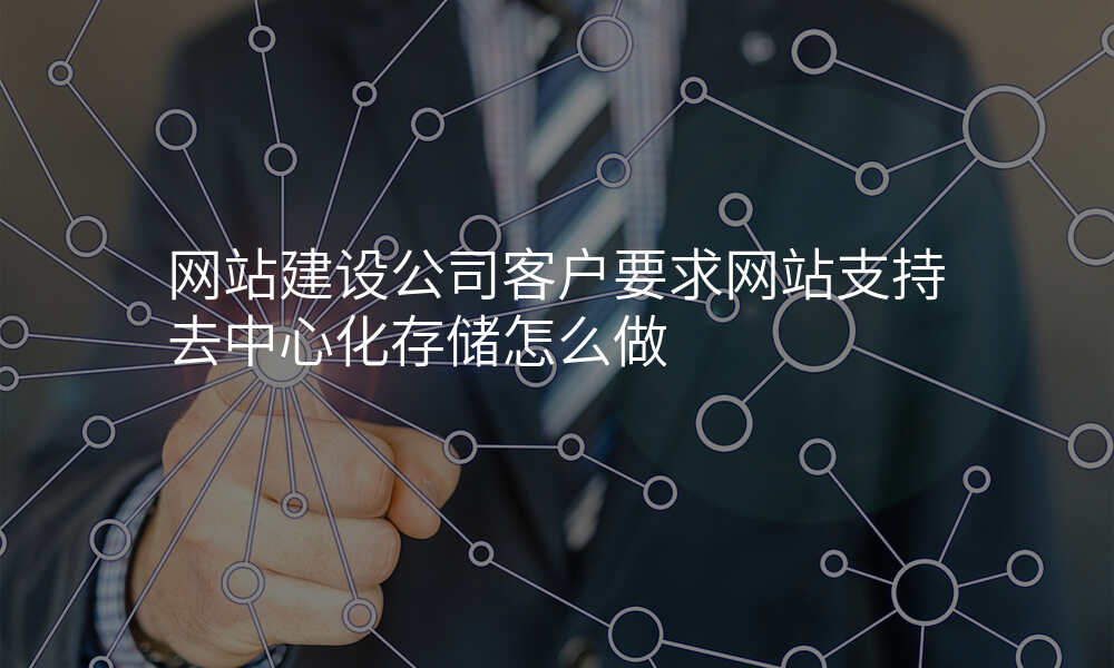 网站建设公司客户要求网站支持去中心化存储怎么做