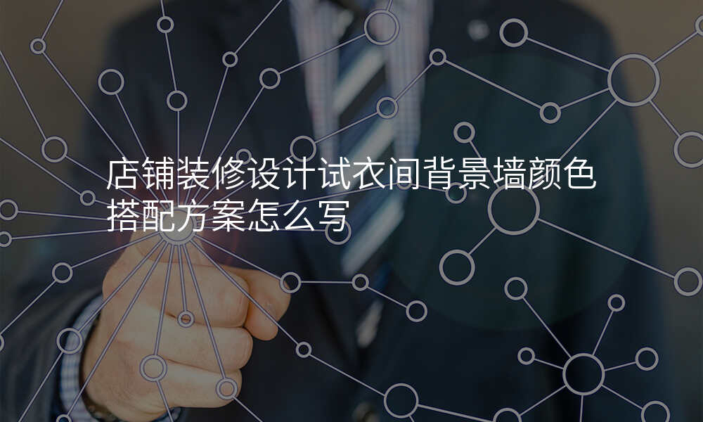 店铺装修设计试衣间背景墙颜色搭配方案怎么写