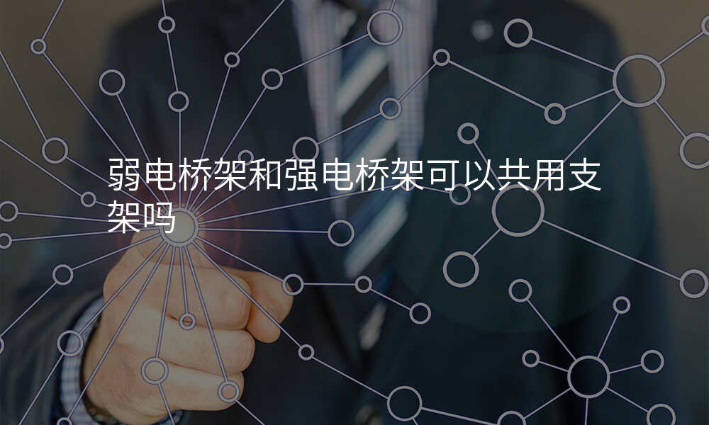 弱电桥架和强电桥架可以共用支架吗