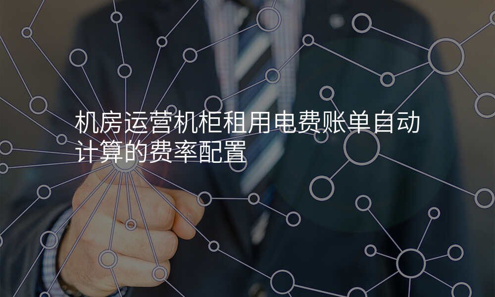 机房运营机柜租用电费账单自动计算的费率配置