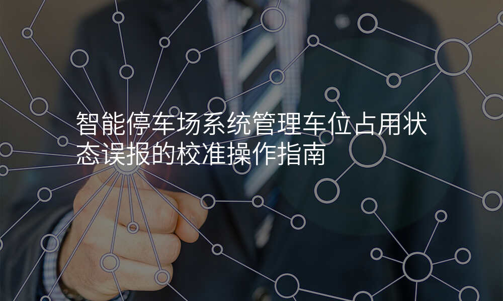 智能停车场系统管理车位占用状态误报的校准操作指南