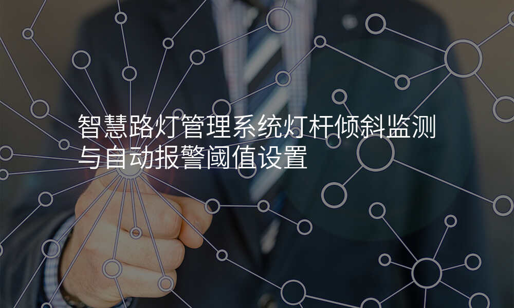 智慧路灯管理系统灯杆倾斜监测与自动报警阈值设置