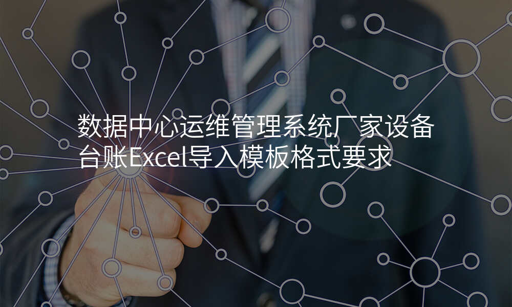 数据中心运维管理系统厂家设备台账Excel导入模板格式要求