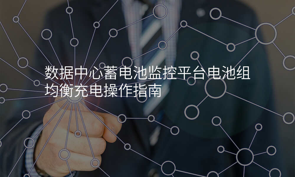数据中心蓄电池监控平台电池组均衡充电操作指南