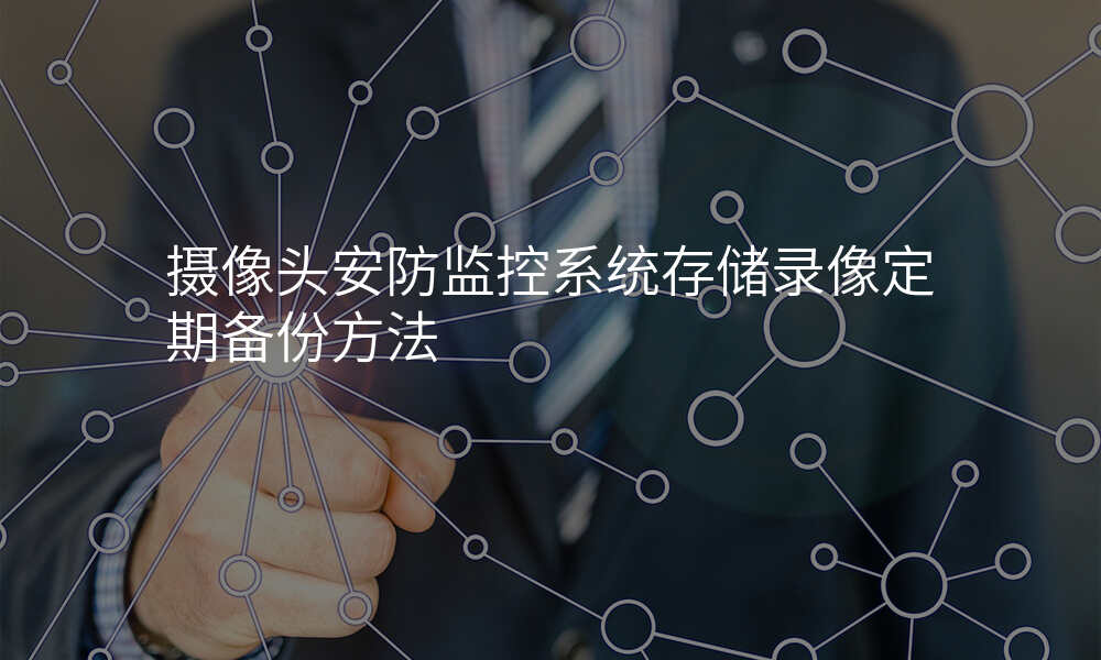 摄像头安防监控系统存储录像定期备份方法