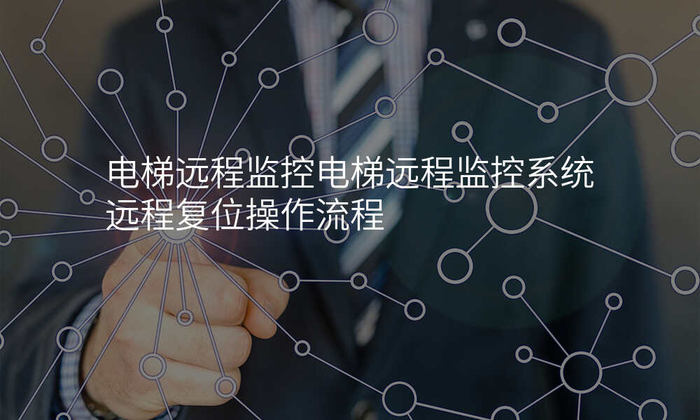 电梯远程监控电梯远程监控系统远程复位操作流程