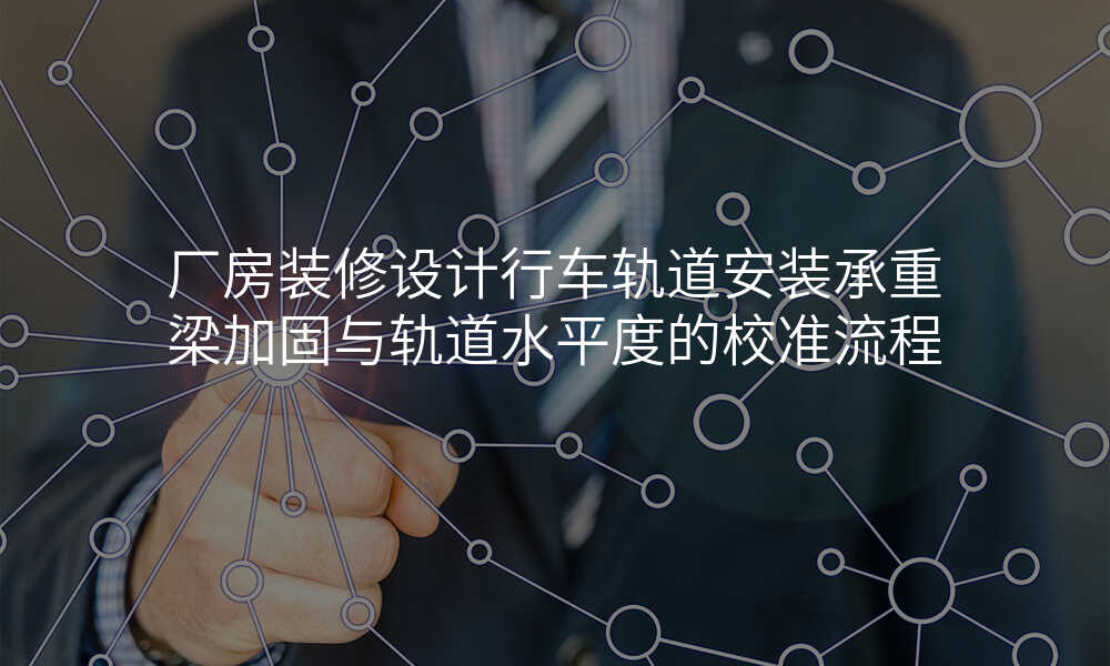 厂房装修设计行车轨道安装承重梁加固与轨道水平度的校准流程