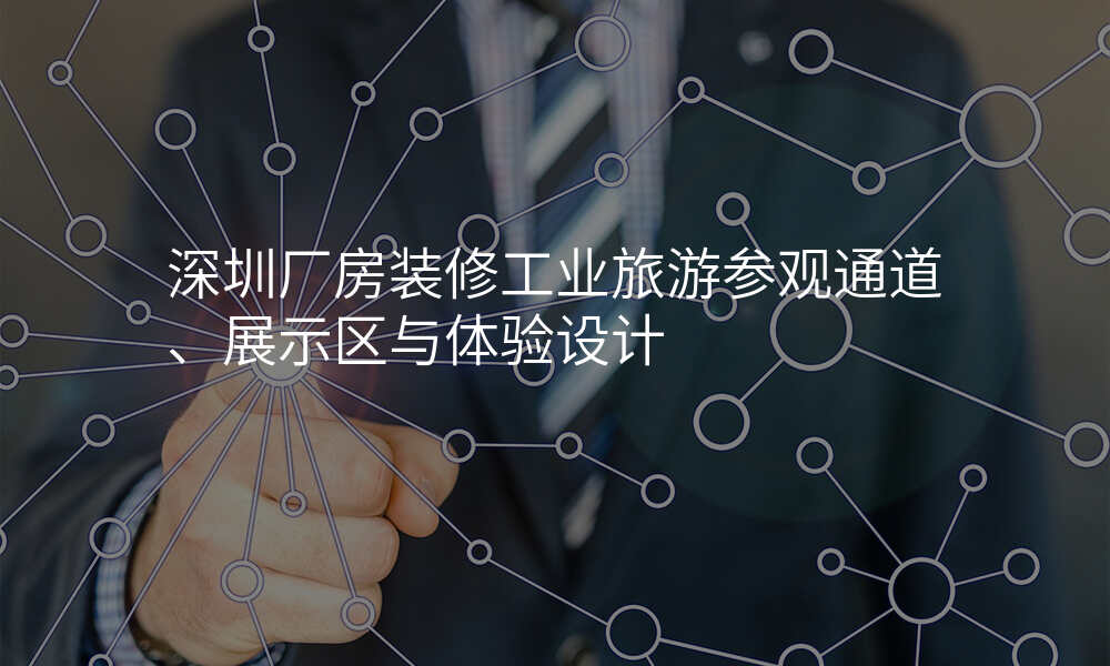 深圳厂房装修工业旅游参观通道、展示区与体验设计