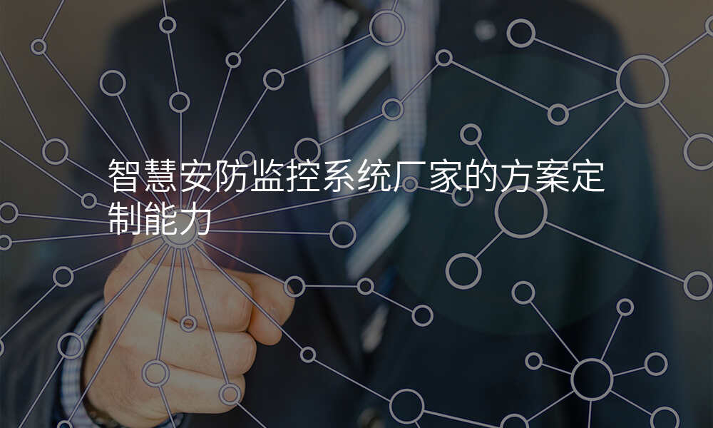 智慧安防监控系统厂家的方案定制能力