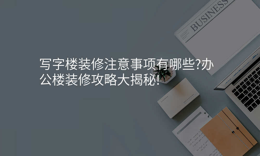 写字楼装修注意事项有哪些?办公楼装修攻略大揭秘!