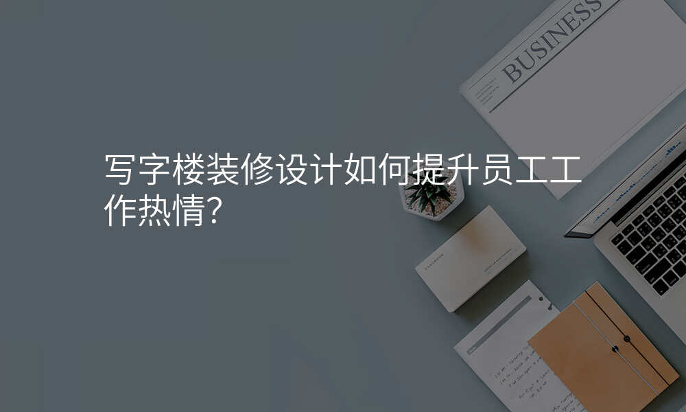 写字楼装修设计如何提升员工工作热情?