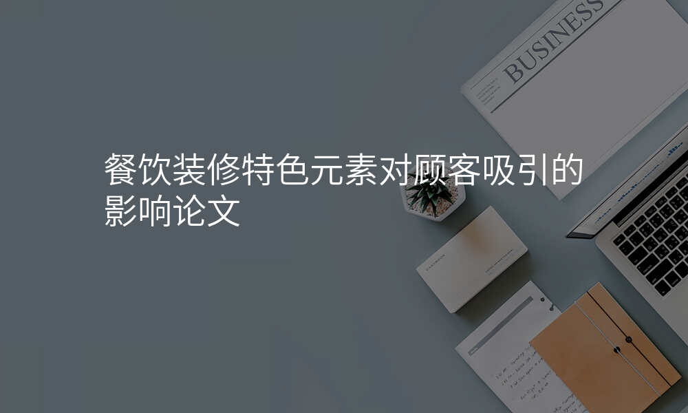 餐饮装修特色元素对顾客吸引的影响论文