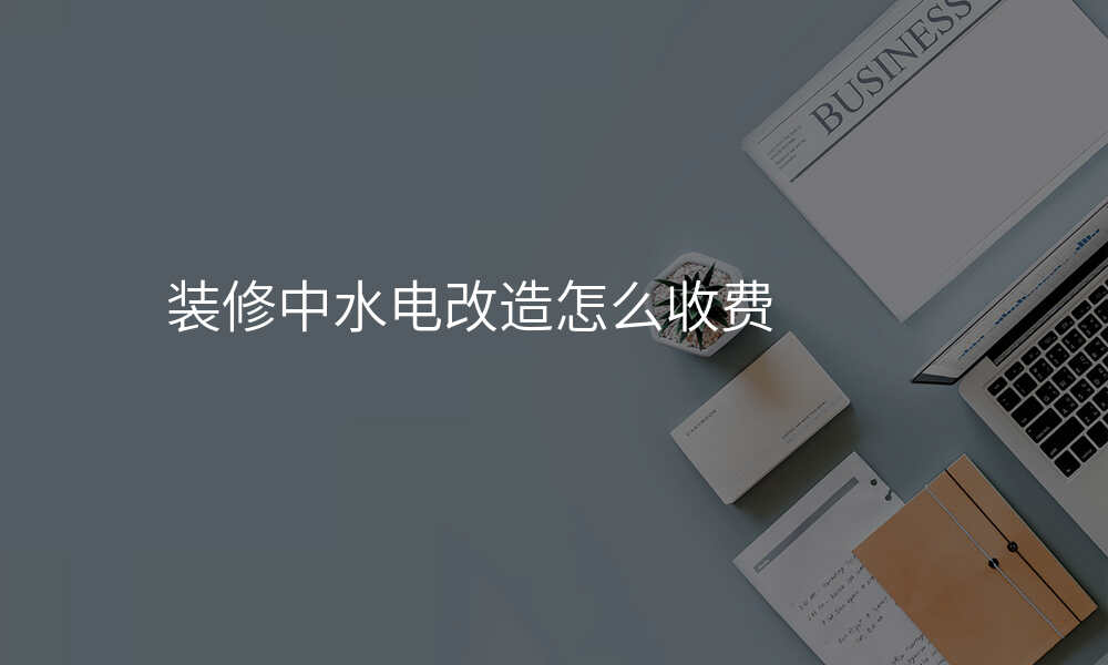 装修中水电改造怎么收费