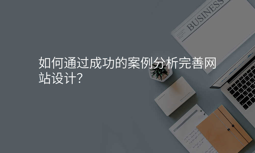 如何通过成功的案例分析完善网站设计?