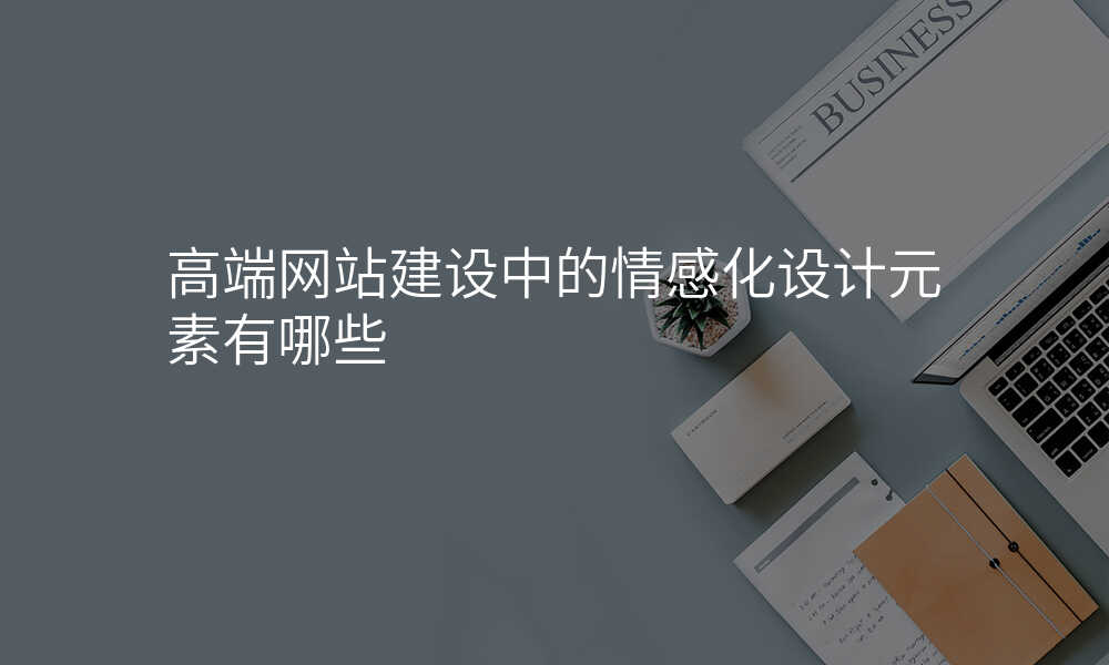 高端网站建设中的情感化设计元素有哪些