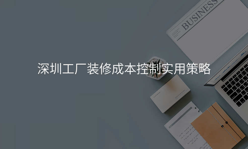 深圳工厂装修成本控制实用策略