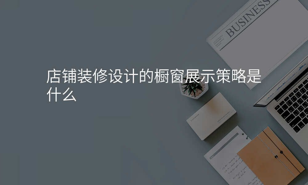 店铺装修设计的橱窗展示策略是什么