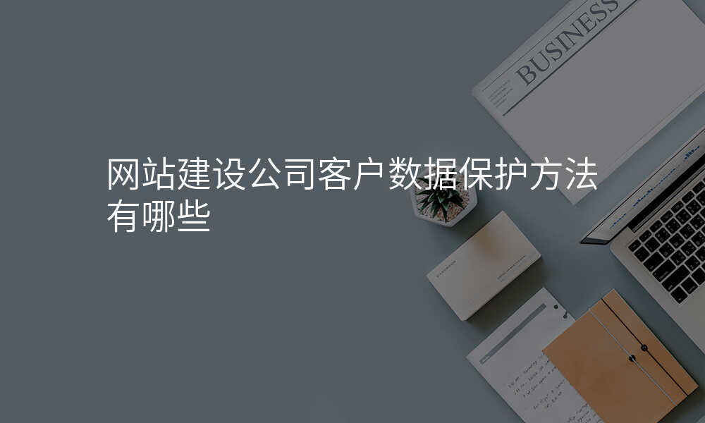 网站建设公司客户数据保护方法有哪些