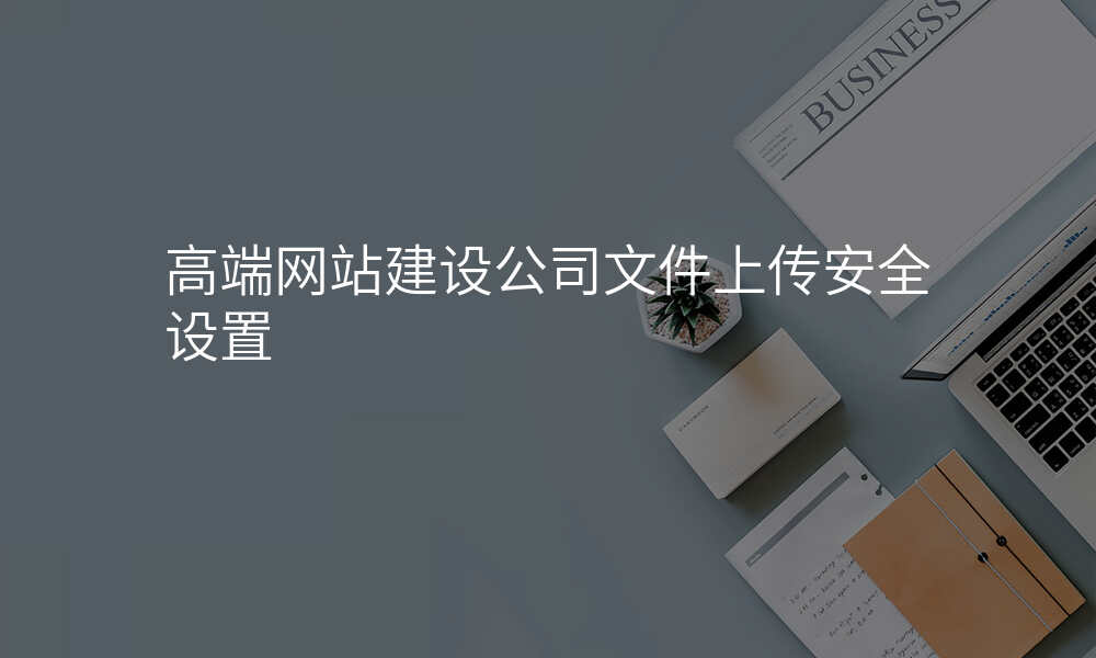 高端网站建设公司文件上传安全设置