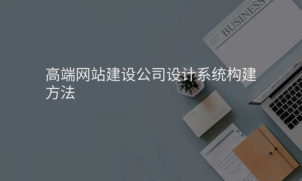 高端网站建设公司设计系统构建方法