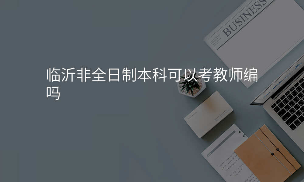 临沂非全日制本科可以考教师编吗