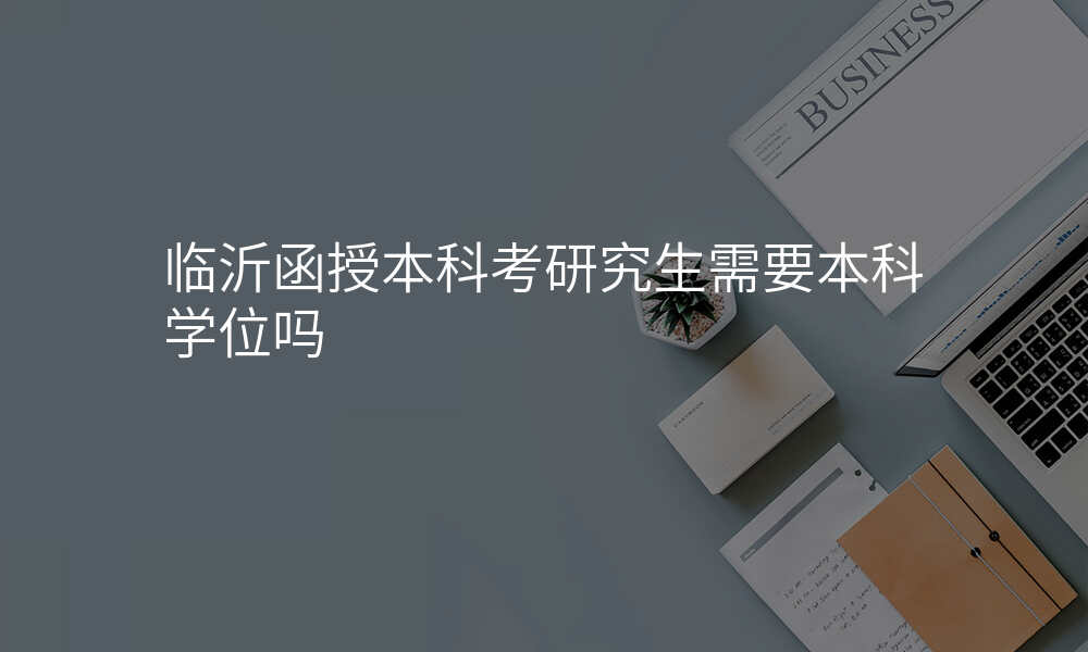 临沂函授本科考研究生需要本科学位吗