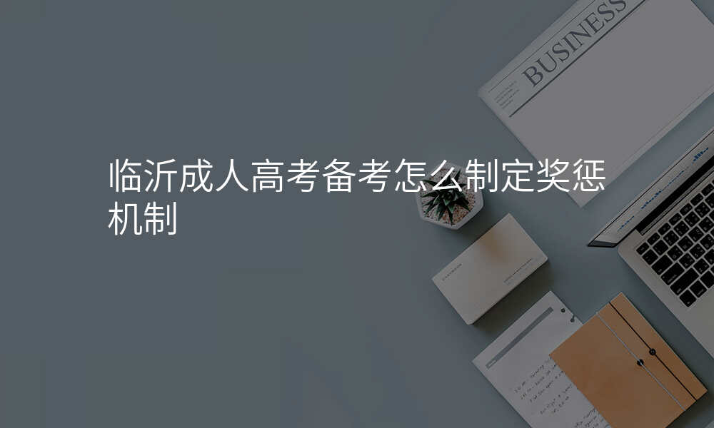 临沂成人高考备考怎么制定奖惩机制